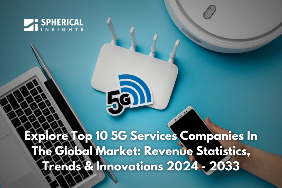 Explore Top 10 5G Services Companies In The Global Market: Revenue Statistics, Trends & Innovations 2024 - 2033