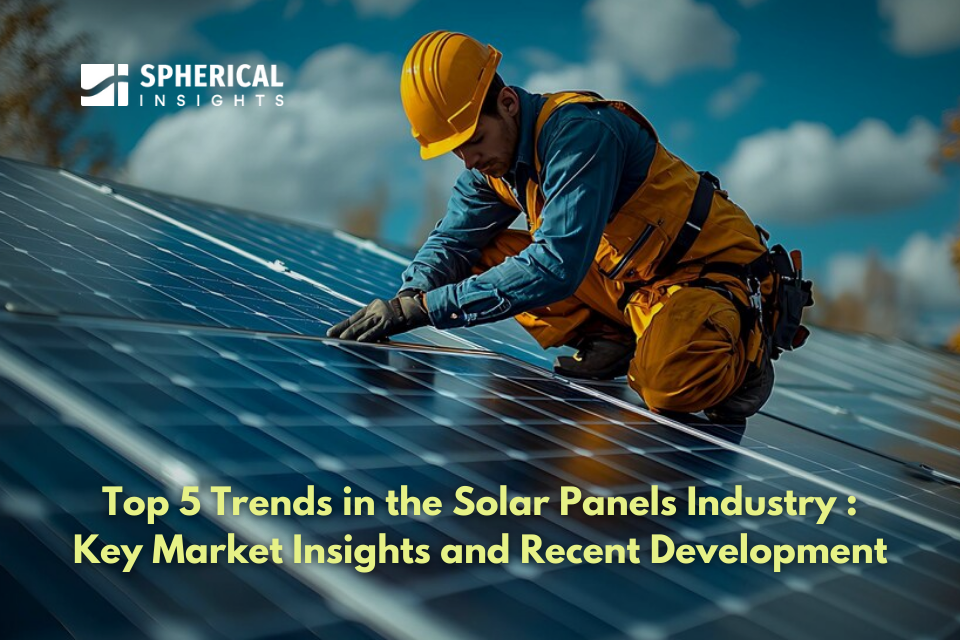 Top 5 Trends in the Solar Panels Industry : Key Market Insights and Recent Development