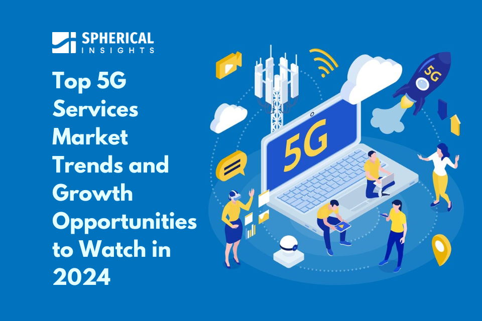 Top 5G Services Market Trends and Growth Opportunities to Watch in 2024